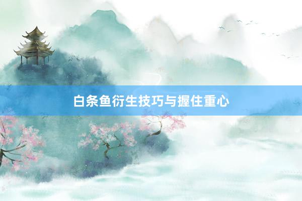白条鱼衍生技巧与握住重心