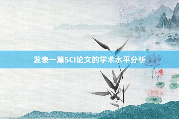 发表一篇SCI论文的学术水平分析