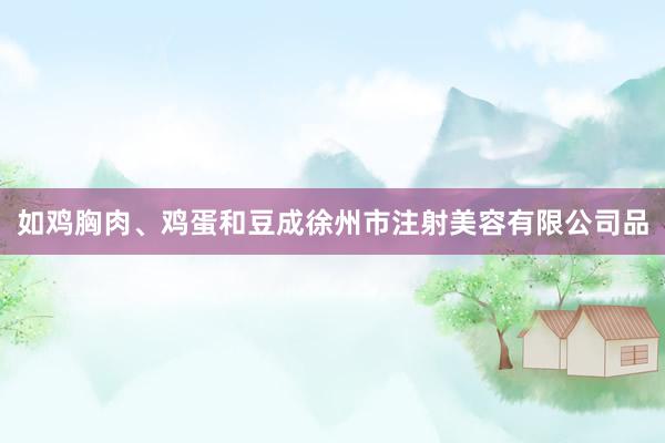 如鸡胸肉、鸡蛋和豆成徐州市注射美容有限公司品