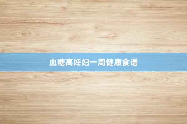 血糖高妊妇一周健康食谱