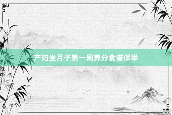产妇坐月子第一周养分食谱保举